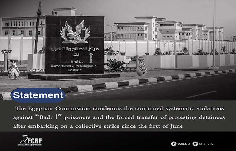 The Egyptian Commission for Rights and Freedoms (ECRF) condemns the continued systematic violations against “Badr 1” prisoners and the forced transfer of protesting detainees after embarking on a collective strike since the first of June.